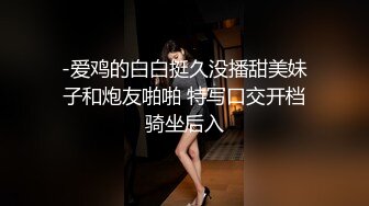 -爱鸡的白白挺久没播甜美妹子和炮友啪啪 特写口交开档骑坐后入