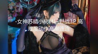 -女神苏晴小树林玩野战3P 高难度动作高潮连连