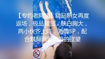 【专约老阿姨】精品熟女再度返场，极品骚货，肤白胸大，两小伙齐上阵，激情3P，配合默契满足姐姐的欲望