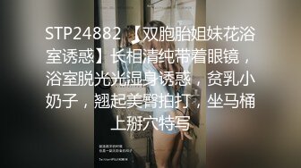 STP24882 【双胞胎姐妹花浴室诱惑】长相清纯带着眼镜，浴室脱光光湿身诱惑，贫乳小奶子，翘起美臀拍打，坐马桶上掰穴特写