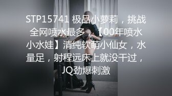 STP15741 极品小萝莉，挑战全网喷水最多，【00年喷水小水娃】清纯软萌小仙女，水量足，射程远床上就没干过，JQ劲爆刺激