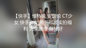 【快手】慢热锐 安琪悦 CT少女 快手少女 最新私发实拍福利 完美漏点 身材好