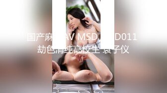 国产麻豆AV MSD MSD011 劫色清纯高校生 袁子仪