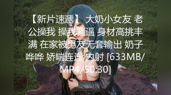 【新片速遞】 大奶小女友 老公操我 操我骚逼 身材高挑丰满 在家被男友无套输出 奶子哗哗 娇喘连连 内射 [633MB/MP4/50:30]