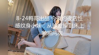 8-24鸭哥出品 今夜约夜店性感纹身小妹，从沙发操到床上，啪啪两次