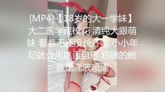 [MP4]【18岁的大一学妹】大二医学院校花 清纯大眼萌妹 看着毛还没长齐呢 小小年纪就会用跳蛋自慰 粉嫩的鲍鱼里淫液喷涌