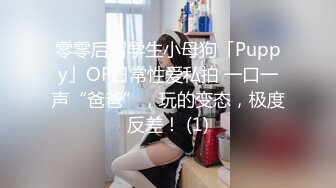 零零后留学生小母狗「Puppy」OF日常性爱私拍 一口一声“爸爸”，玩的变态，极度反差！ (1)