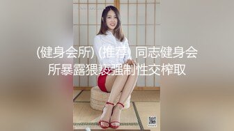 (健身会所) (推荐) 同志健身会所暴露猥亵强制性交榨取