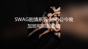 SWAG剧情系列-趁老公今晚加班和邻居偸情