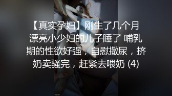 【真实孕妇】刚生了几个月 漂亮小少妇的儿子睡了 哺乳期的性欲好强，自慰撒尿，挤奶卖骚完，赶紧去喂奶 (4)