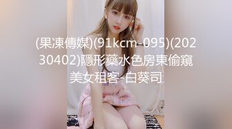 (果凍傳媒)(91kcm-095)(20230402)隱形藥水色房東偷窺美女租客-白葵司