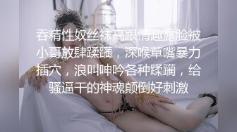 吞精性奴丝袜高跟情趣露脸被小哥放肆蹂躏，深喉草嘴暴力插穴，浪叫呻吟各种蹂躏，给骚逼干的神魂颠倒好刺激