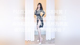 P站百万粉丝露脸日本网黄「obokozu」极品女友用自己身体和巨乳玩偶飞机杯为男友做对比是一种怎样的体验？