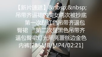 【新片速遞】&nbsp;&nbsp;吊带齐逼裙的美女两次被抄底❤️第一次是红色吊带齐逼包臀裙❤️第二次是黑色吊带齐逼包臀裙灯光照亮蕾丝边金色内裤[285MB/MP4/02:21]