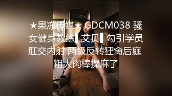 ★果冻传媒★ GDCM038 骚女健身教练▌艾贝▌勾引学员肛交内射 两级反转狂肏后庭 粗大肉棒操麻了