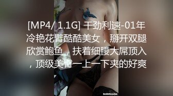 [MP4/ 1.1G] 干劲利速-01年冷艳花臂酷酷美女，掰开双腿欣赏鲍鱼，扶着细腰大屌顶入，顶级美臀一上一下夹的好爽