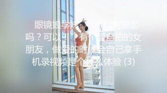 ✅眼镜娘学妹✅“可以射里面吗？可以！”有个爱自拍的女朋友，做爱的时候会自己拿手机录视频是个什么体验 (3)