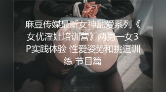 麻豆传媒最新女神乱爱系列《女优淫娃培训营》两男一女3P实践体验 性爱姿势和挑逗训练 节目篇