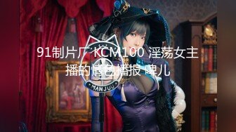 91制片厂 KCM100 淫荡女主播的情色播报 啤儿