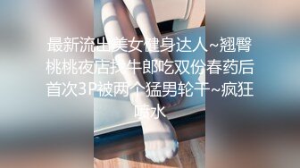 最新流出美女健身达人~翘臀桃桃夜店找牛郎吃双份春药后首次3P被两个猛男轮干~疯狂喷水