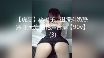 【虎牙】小橙子   扭胯抖奶热舞 千元定制艳舞合集【90v】 (3)