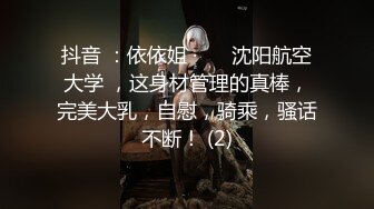 抖音 ：依依姐 · ❤️沈阳航空大学 ，这身材管理的真棒，完美大乳，自慰，骑乘，骚话不断！ (2)