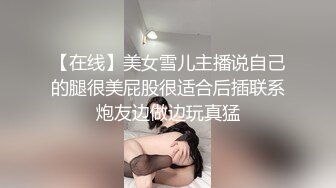 【在线】美女雪儿主播说自己的腿很美屁股很适合后插联系炮友边做边玩真猛