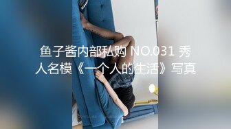 鱼子酱内部私购 NO.031 秀人名模《一个人的生活》写真