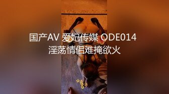 国产AV 爱妃传媒 ODE014 淫荡情侣难掩欲火