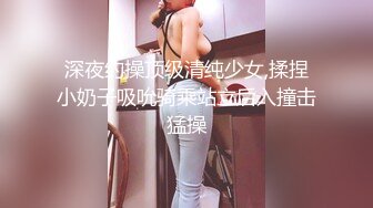 深夜约操顶级清纯少女,揉捏小奶子吸吮骑乘站立后入撞击猛操