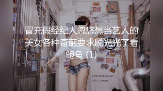 冒充假经纪人忽悠想当艺人的美女各种奇葩要求脱光光了看鲍鱼 (1)