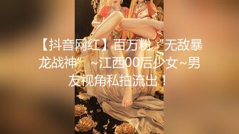 【抖音网红】百万粉“无敌暴龙战神”~江西00后少女~男友视角私拍流出！