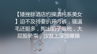 【矮挫胖酒店约操清纯系美女】迫不及待要扒开内裤，骚逼毛还挺多，掏出奶子吸吮，大屁股骑乘，沙发上深插爆操