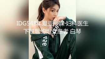 IDG5480 爱豆传媒 妇科医生下班后约炮女患者 白琴