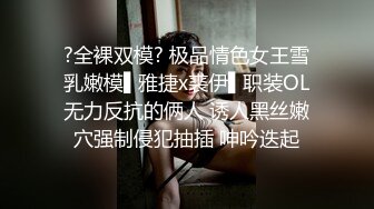 ?全裸双模? 极品情色女王雪乳嫩模▌雅捷x裘伊▌职装OL无力反抗的俩人 诱人黑丝嫩穴强制侵犯抽插 呻吟迭起