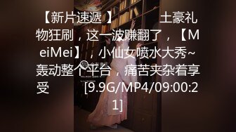 【新片速遞 】 ♈ ♈ ♈ 土豪礼物狂刷，这一波赚翻了，【MeiMei】，小仙女喷水大秀~轰动整个平台，痛苦夹杂着享受♈ ♈ ♈[9.9G/MP4/09:00:21]