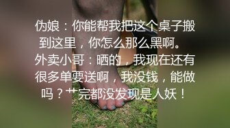 伪娘：你能帮我把这个桌子搬到这里，你怎么那么黑啊。 外卖小哥：晒的，我现在还有很多单要送啊，我没钱，能做吗？艹完都没发现是人妖！