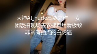 大神AI_nude高能之作❤️女团饭拍现场去衣裸舞丝滑极致非常有撸点的白虎逼