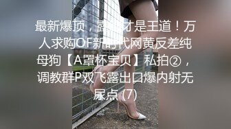 最新爆顶，露脸才是王道！万人求购OF新时代网黄反差纯母狗【A罩杯宝贝】私拍②，调教群P双飞露出口爆内射无尿点 (7)