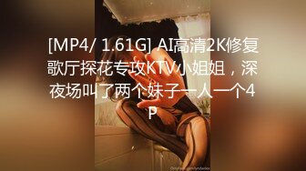 [MP4/ 1.61G] AI高清2K修复歌厅探花专攻KTV小姐姐，深夜场叫了两个妹子一人一个4P