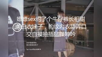 嫖嫖sex约了个牛仔裤长相甜美白衣妹子，豹纹内衣舔弄口交自摸抽插猛操呻吟