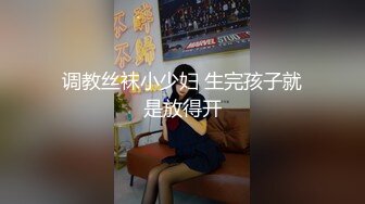 调教丝袜小少妇 生完孩子就是放得开