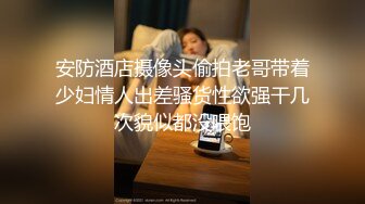 安防酒店摄像头偷拍老哥带着少妇情人出差骚货性欲强干几次貌似都没喂饱