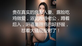 贵在真实的良家人妻、露脸吃鸡做爱，浴室服侍老公，蹲着后入，阴道裹得鸡巴好舒服，怼着大骚屁股射了！