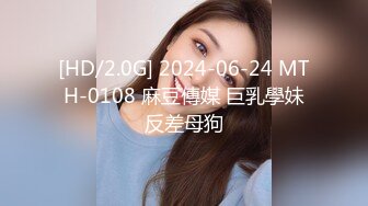 [HD/2.0G] 2024-06-24 MTH-0108 麻豆傳媒 巨乳學妹反差母狗