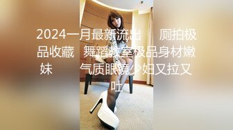 2024一月最新流出❤️厕拍极品收藏⭐舞蹈教室极品身材嫩妹⭐⭐⭐气质眼镜少妇又拉又吐