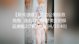 【新片速遞】 路边公厕极致视角⭐连拍几位年轻美女的极品美鲍2[764M/MP4/10:40]