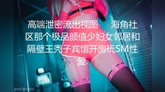 高端泄密流出视图❤️海角社区那个极品颜值少妇女邻居和隔壁王秃子宾馆开房玩SM性爱.