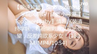 【新速片遞】&nbsp;&nbsp; ✨学院风萌妹✨清新小可爱〖TopSweetBaby〗情趣JK装清纯学妹，粉粉嫩嫩激发原始欲望，反差纯欲系少女！[182M/MP4/10:54]