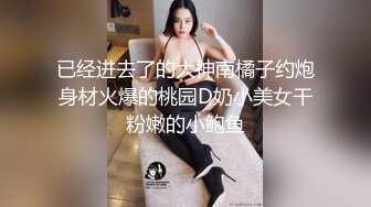 已经进去了的大神南橘子约炮身材火爆的桃园D奶小美女干粉嫩的小鲍鱼